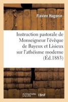 Instruction Pastorale de Monseigneur l'Évêque de Bayeux Et Lisieux Sur l'Athéisme Moderne: Et Mandement Pour Le Saint Temps Du Carême de l'Année 1883 2014433941 Book Cover