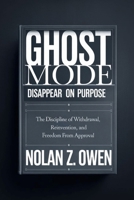 Ghost Mode: Disappear on Purpose: The Discipline of Withdrawal, Reinvention, and Freedom from Approval B0GP8H89B4 Book Cover