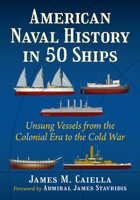 American Naval History in 50 Ships: Unsung Vessels from the Colonial Era to the Cold War 1476697485 Book Cover