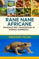 Rane nane africane MANUALE PER I PROPRIETARI DI ANIMALI DOMESTICI: UNA GUIDA COMPLETA ALLA LORO CURA, HABITAT, PROPRIETÀ, ALIMENTAZIONE, SALUTE E ALTRO ANCORA B0G48WLRB4 Book Cover