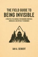 The Field Guide to Being Invisible: A Practical Field Manual for Remaining Unnoticed, Uninvolved, and Difficult to Remember (The Field Guide Series) B0H7NWPKNP Book Cover