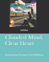 Clouded Mind, Clear Heart: Navigating Teenage Overthinking B0FCDZVLG9 Book Cover