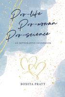 Pro-Life, Pro-Woman, Pro-Science: An Integrative Guidebook B0FMRDMVVK Book Cover