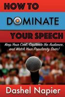 How to Dominate Your Speech: Keep Your Cool, Captivate the Audience and Watch Your popularity Soar! 1974287505 Book Cover