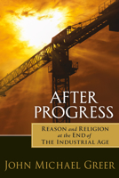 After Progress: Reason and Religion at the End of the Industrial Age 0865717915 Book Cover