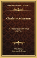 Charlotte Ackerman: A Theatrical Romance 1120174287 Book Cover