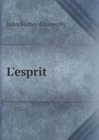 L'Esprit de J. Barbey D'Aurevilly: Dictionnaire de Pensées, Traits, Portraits Et Jugements Tires de Son Œuvre Critique 2013402708 Book Cover