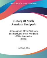 History of the North American Pinnipeds: A Monograph of the Walruses, Sea-Lions, Sea-Bears and Seals of North America (Natural Sciences in America) 101638730X Book Cover