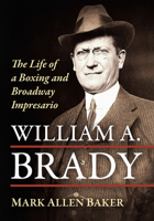William A. Brady: The Life of a Boxing and Broadway Impresario 1476697450 Book Cover