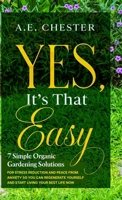 Yes, It's That Easy - 7 Simple Organic Gardening Solutions For Stress Reduction And Peace From Anxiety So You Can Regenerate Yourself And Start Living Your Best Life Now 0993359280 Book Cover