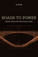 Roads to Power: Britain Invents the Infrastructure State 0674057597 Book Cover
