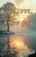 SEE LOVE ~ KNOW GOD: A Transformational Adventure Beyond Belief B0DYZFZTC3 Book Cover