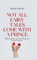 Not All Fairy Tales Come With A Prince: Why Purpose Arrives When The Prince Doesn't B0GG7Z52J5 Book Cover