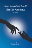 Have You Felt His Touch? Then Give Him Praise-3Rd Edition: Inspirational Poems 1543476678 Book Cover