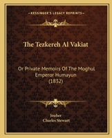 The Tezkereh Al Vakiat: Or Private Memoirs Of The Moghul Emperor Humayun 1437340644 Book Cover