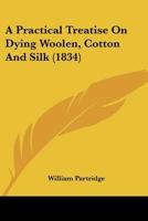A Practical Treatise On Dying Woolen, Cotton And Silk B0BPRJTK6B Book Cover