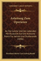 Anleitung Zum Operieren: An Der Leiche Und Am Lebenden Mit Rucksicht Auf Die Arztliche Praxis Fur Aerzte Und Studierende (1896) 1160300992 Book Cover