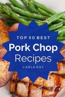 Pork Chops: Top 50 Best Pork Chop Recipes - The Quick, Easy, & Delicious Everyday Cookbook! 154237443X Book Cover