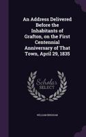 An Address Delivered Before the Inhabitants of Grafton, on the First Centennial Anniversary of That Town, April 29, 1835 1359350004 Book Cover