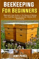 BEEKEEPING FOR BEGINNERS: Beginners User Guide on the Basics of Raising Your First Bee Colonies and Get Started With Beekeeping B096TN55ZL Book Cover