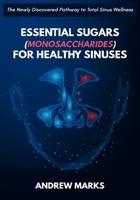 Essential Sugars (Monosaccharides) for Healthy Sinuses: The Newly Discovered Pathway to Total Sinus Wellness B08RQDJDXX Book Cover