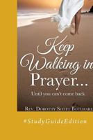 Keep Walking in Prayer...Until You Can't Come Back: #studyguideedition 1498474543 Book Cover