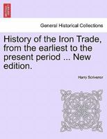 History of the Iron Trade, from the earliest to the present period ... New edition. 1241099553 Book Cover