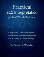 Practical ECG Interpretation for Real-World Clinicians: A High-Yield ECG/EKG Guide to Recognize Arrhythmias,Assess Heart Rhythms,and Act Safely with Confidence in Acute Clinical Settings B0GPRVXSWX Book Cover