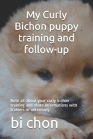 My Curly Bichon puppy training and follow-up: Note all about your curly bichon training and share informations with trainers or veterinary B084DGW8YM Book Cover