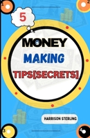 5 MONEY MAKING TIPS: Insider Secrets to Launch Your Profitable Business Ventures, Uncover Lucrative Opportunities, Entrepreneurial Success, and Financial Freedom B0CRQ4CM29 Book Cover