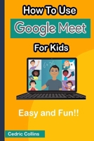 How to Use Google Meet for Kids: Easy and Fun! B08KJRZXP3 Book Cover