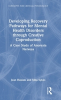 Developing Recovery Pathways for Mental Health Disorders through Creative Coproduction: A Case Study of Anorexia Nervosa (Concepts for Critical Psychology) 1032905875 Book Cover