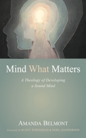 Mind What Matters: A Theology of Developing a Sound Mind 1666760102 Book Cover