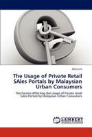 The Usage of Private Retail SAles Portals by Malaysian Urban Consumers: The Factors Affecting the Usage of Private retail Sales Portals by Malaysian Urban Consumers 365926833X Book Cover