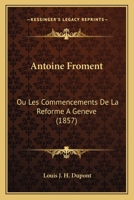 Antoine Froment: Ou Les Commencements De La Reforme A Geneve (1857) 1160789916 Book Cover