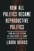 How All Politics Became Reproductive Politics: From Welfare Reform to Foreclosure to Trump 0520299949 Book Cover