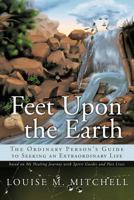 Feet Upon the Earth, The Ordinary Person's Guide to Seeking an Extraordinary Life: based on My Healing Journey with Spirit Guides and Past Lives 1463428790 Book Cover