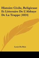 Histoire Civile, Religieuse Et Litteraire De L'Abbaye De La Trappe (1824) 1167658620 Book Cover