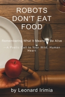 Robots Don't Eat Food: Remembering What It Means to Be Alive — A Poetic Call to Your Wild, Human Heart (What Robots Can’t Do) B0FPB4WSGT Book Cover