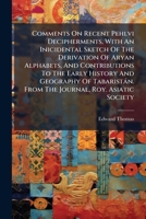 Comments On Recent Pehlvi Decipherments, With An Inicidental Sketch Of The Derivation Of Aryan Alphabets, And Contributions To The Early History And ... From The Journal, Roy. Asiatic Society... 1246641879 Book Cover