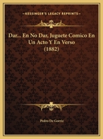 Dar... En No Dar, Juguete Comico En Un Acto Y En Verso (1882) 1149635177 Book Cover
