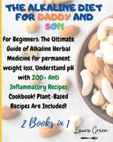 The Alkaline Diet for Daddy and Son: 2 Books in 1: For Beginners: The Ultimate Guide of Alkaline Herbal Medicine for permanent weight loss, Understand ... Meals Book! Plant-Based Meals Are Included! 180321595X Book Cover