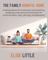 The Family Mindful Home: Creating Spaces for Connection and Growth by Designing a Harmonious Environment for Communication, Play, Learning, and Relaxation B0DT4GWMR9 Book Cover