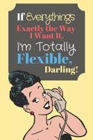 If Everything's Exactly the Way I Want It, I'm Totally Flexible Darling!: - Lined Sarcastic Quote Journal (120 pages) 1074325095 Book Cover