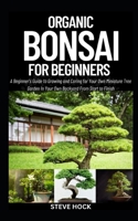 Organic Bonsai For Beginners: A Beginner's Guide to Growing and Caring for Your Own Miniature Tree Garden In Your Own Backyard From Start to Finish ... Gardening For Food, Money and Medicine) B0CQSNZNW6 Book Cover