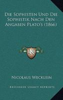 Die Sophisten Und Die Sophistik Nach Den Angaben Plato's (1866) 1168354676 Book Cover