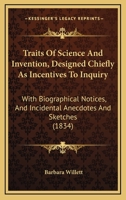 Traits Of Science And Invention, Designed Chiefly As Incentives To Inquiry: With Biographical Notices, And Incidental Anecdotes And Sketches (1834) 116583801X Book Cover