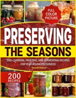 PRESERVING THE SEASONS: 200+ Canning, Freezing, and Fermenting Recipes for Year-Round Freshness B0FNKGJH7R Book Cover