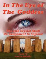 In the Eye of the Goddess: The 13th Crystal Skull on Assignment in England 1477448705 Book Cover