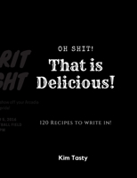 Oh Shit! That Is Delicious! 120 Recipes to Write In : Recipes-Trim-size-book-to-write-in-8. 5-x-11-no-bleed-126-pages-cover-size-17. 54-x-11. 25-inch 1711135496 Book Cover